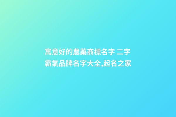 寓意好的農藥商標名字 二字霸氣品牌名字大全,起名之家-第1張-商標起名-玄機派